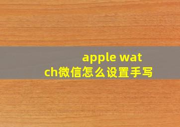 apple watch微信怎么设置手写